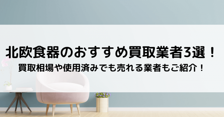 北欧食器のおすすめ買取業者3選！買取相場や使用済みでも売れる業者もご紹介！