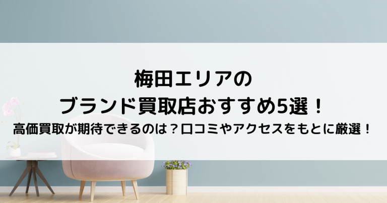 梅田エリアのブランド買取店おすすめ5選！高価買取が期待できるのは？口コミやアクセスをもとに厳選！