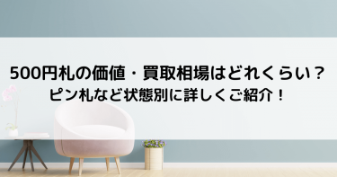 500円札の価値・買取相場はどれくらい？ピン札など状態別に詳しくご紹介！