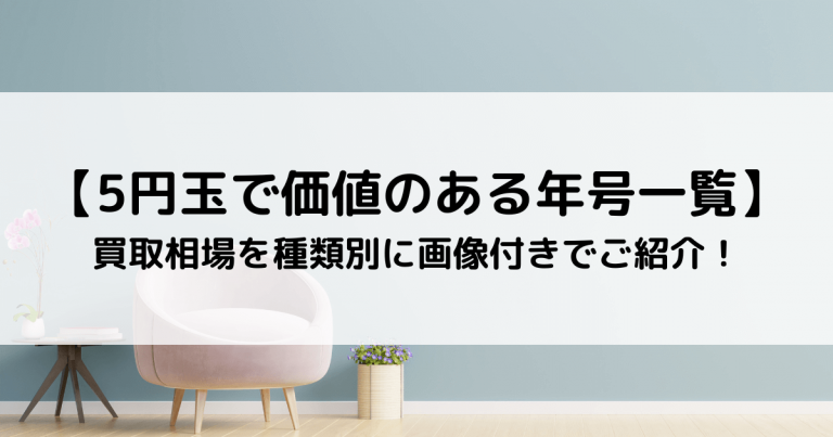 【5円玉で価値のある年号一覧】買取相場を種類別に画像付きでご紹介！