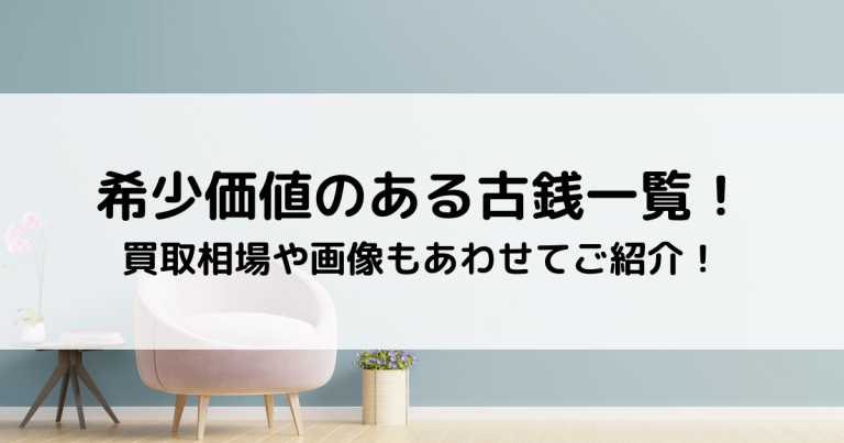 希少価値のある古銭一覧！買取相場や画像もあわせてご紹介！