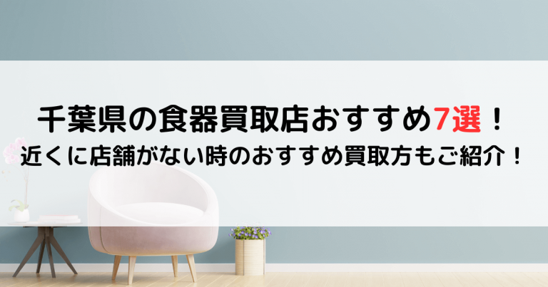 千葉県の食器買取店おすすめ7選！近くに店舗がない時のおすすめ買取方もご紹介！