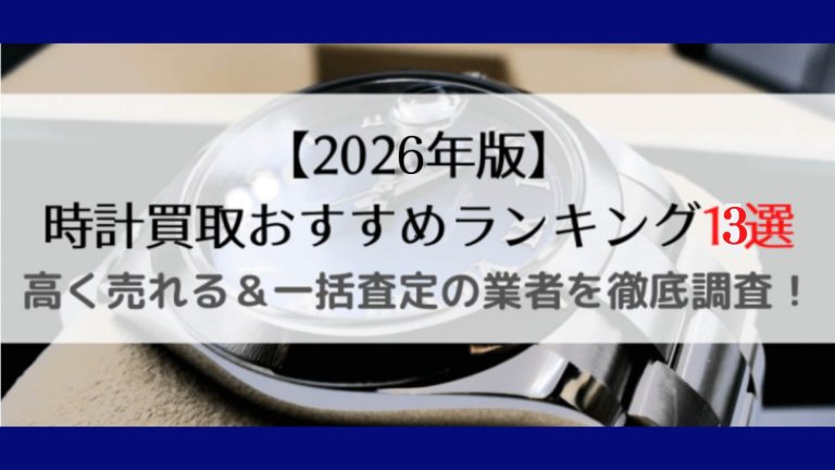 時計買取おすすめランキング2026年最新版！高く売れる＆一括査定の業者を徹底調査！